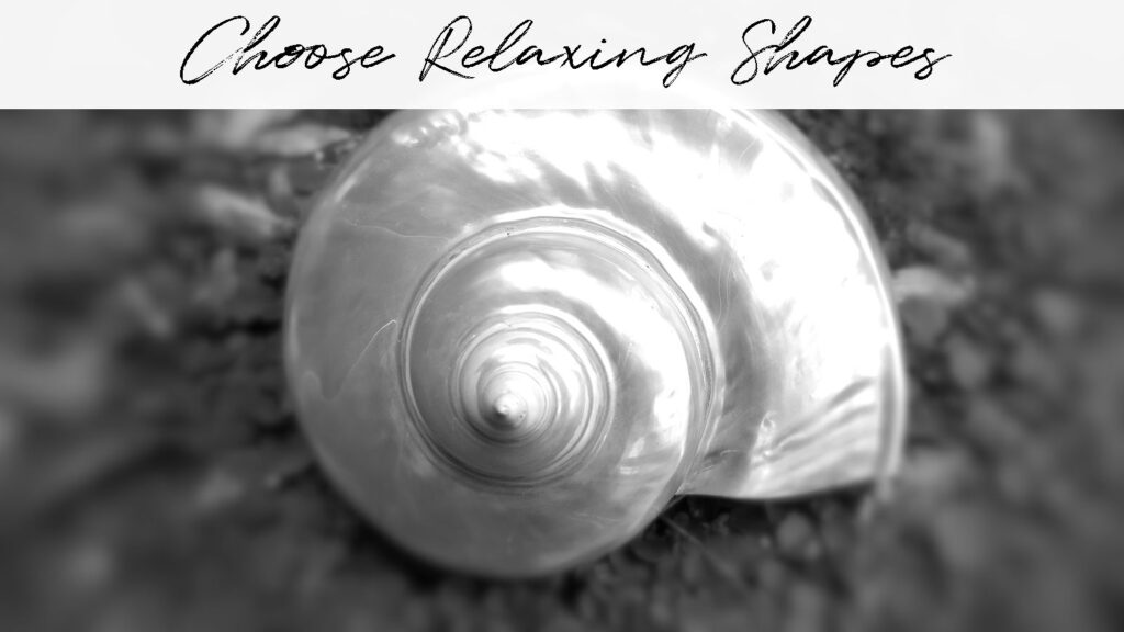 Black and white photo of a spiral sea shell with a pearl-like sheen. Titled: Choose Relaxing Shapes.