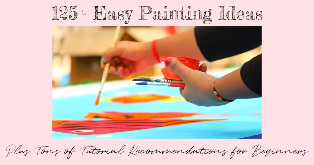A woman's hands holding a paintbrush and a pot of paint while painting an orange fish on a turquoise background. Text reads "125+ Easy Painting Ideas Plus Tons of Tutorial Recommendations for Beginners."