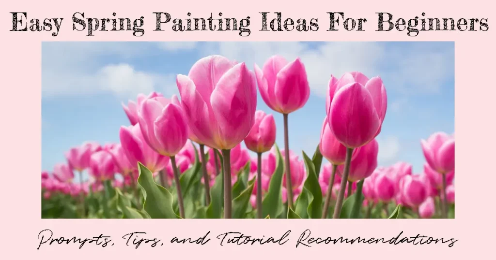 A field of bright pink tulips again a blue sky with fluffy white clouds. Text reads "Easy Spring Painting Ideas for Beginners: Prompts, Tips, and Tutorial Recommendations"